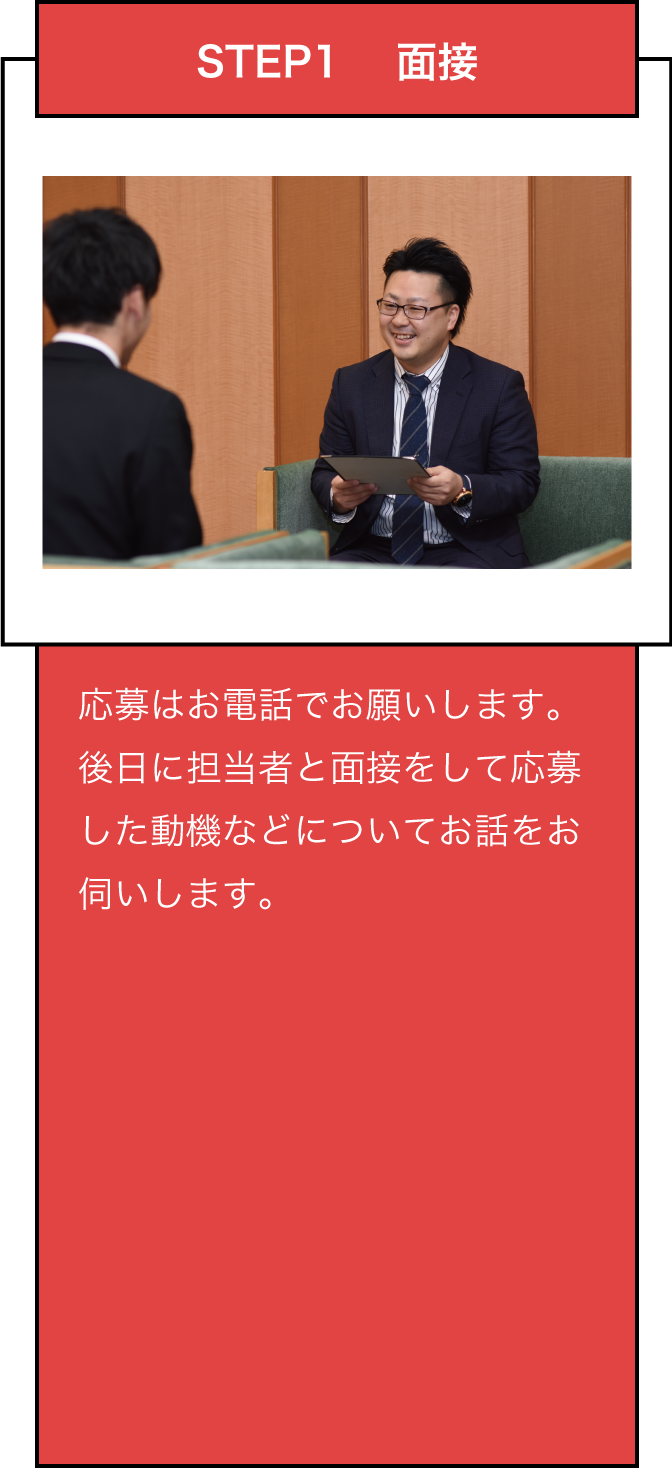 応募は電話でお願いします。後日に担当者と面接をして応募した動機などについてお話をお伺いします。